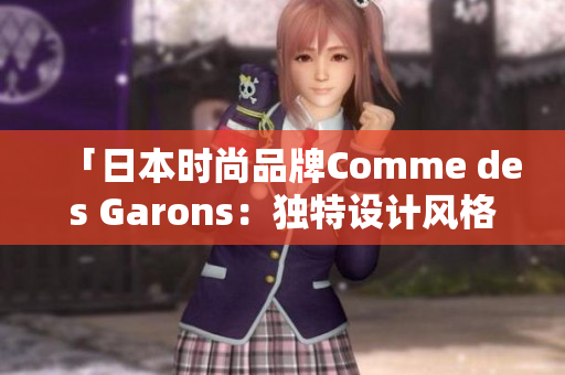 「日本时尚品牌Comme des Garons：独特设计风格引领潮流」