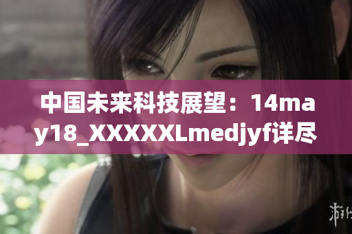 中国未来科技展望：14may18_XXXXXLmedjyf详尽解读