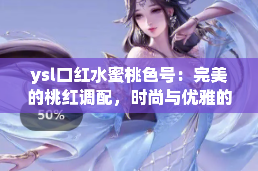 ysl口红水蜜桃色号：完美的桃红调配，时尚与优雅的完美融合