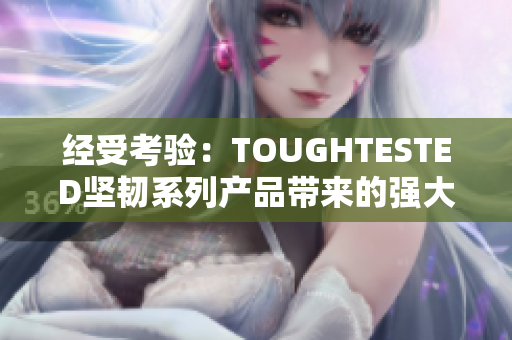 经受考验：TOUGHTESTED坚韧系列产品带来的强大耐用性