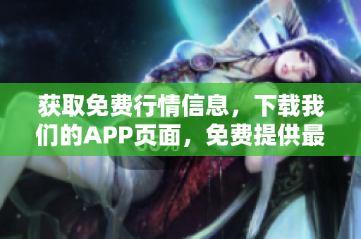 获取免费行情信息，下载我们的APP页面，免费提供最新股票行情！