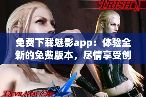 免费下载魅影app：体验全新的免费版本，尽情享受创新功能与优质内容