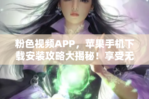 粉色视频APP，苹果手机下载安装攻略大揭秘！享受无限畅观新体验