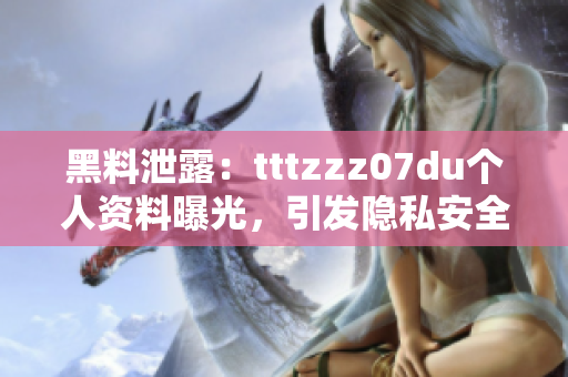 黑料泄露：tttzzz07du个人资料曝光，引发隐私安全争议