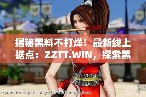 揭秘黑料不打烊！最新线上据点：ZZTT.WIN，探索黑暗背后的奥秘