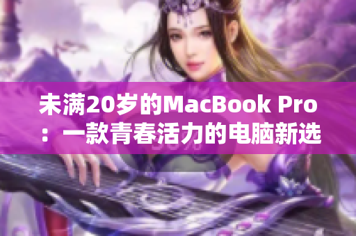 未满20岁的MacBook Pro：一款青春活力的电脑新选择