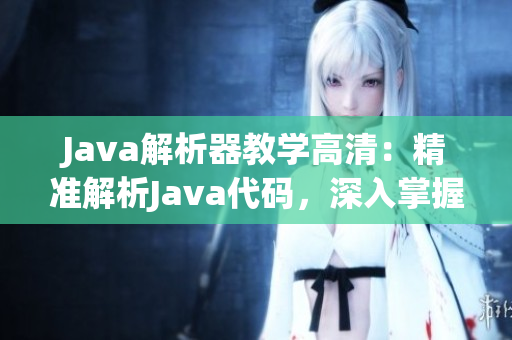 Java解析器教学高清：精准解析Java代码，深入掌握编程要点