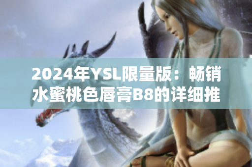 2024年YSL限量版：畅销水蜜桃色唇膏B8的详细推荐和评测