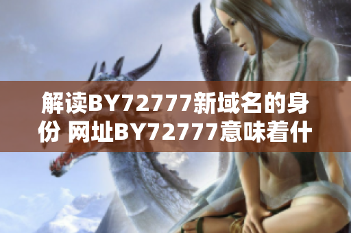 解读BY72777新域名的身份 网址BY72777意味着什么？