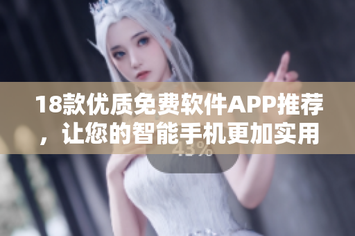 18款优质免费软件APP推荐，让您的智能手机更加实用