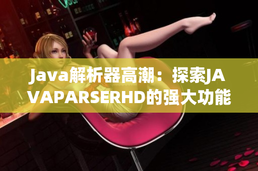 Java解析器高潮：探索JAVAPARSERHD的强大功能