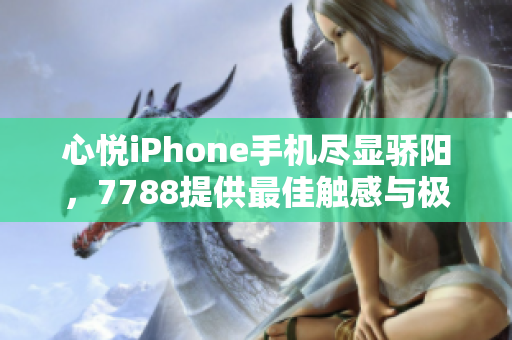 心悦iPhone手机尽显骄阳，7788提供最佳触感与极致体验