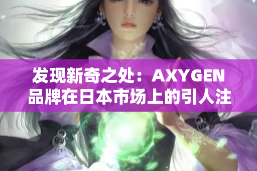 发现新奇之处：AXYGEN品牌在日本市场上的引人注目之处