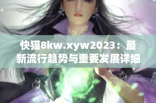 快猫8kw.xyw2023：最新流行趋势与重要发展详细解读