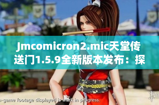 Jmcomicron2.mic天堂传送门1.5.9全新版本发布：探寻未知世界