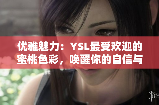 优雅魅力：YSL最受欢迎的蜜桃色彩，唤醒你的自信与亮丽