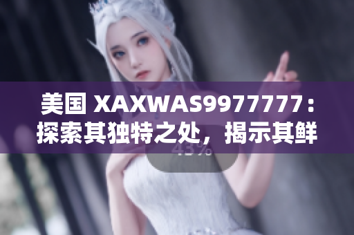 美国 XAXWAS9977777：探索其独特之处，揭示其鲜为人知的面向