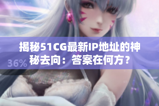 揭秘51CG最新IP地址的神秘去向：答案在何方？