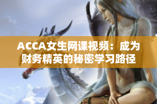 ACCA女生网课视频：成为财务精英的秘密学习路径