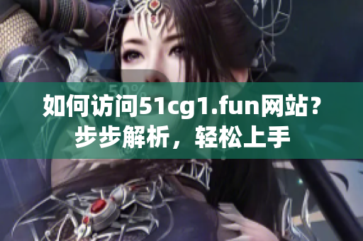 如何访问51cg1.fun网站？步步解析，轻松上手