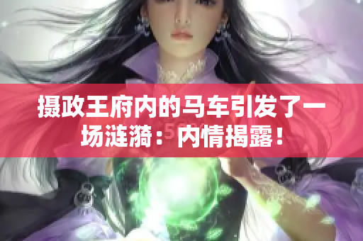 摄政王府内的马车引发了一场涟漪：内情揭露！