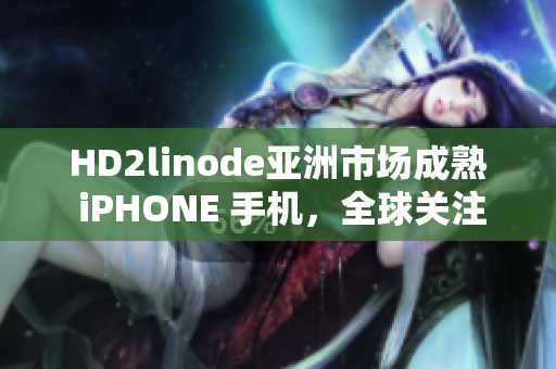 HD2linode亚洲市场成熟 iPHONE 手机，全球关注增长