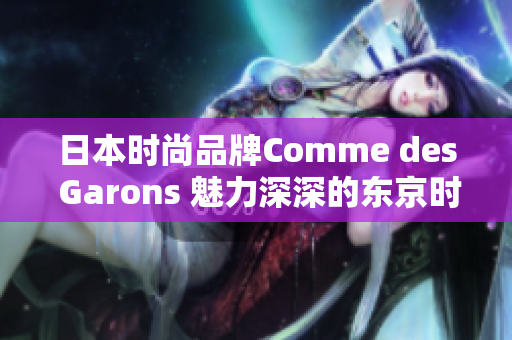 日本时尚品牌Comme des Garons 魅力深深的东京时尚力量