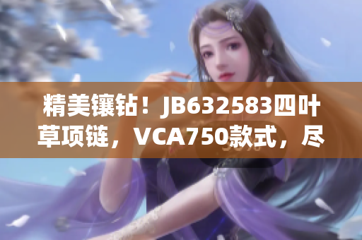 精美镶钻！JB632583四叶草项链，VCA750款式，尽显奢华魅力