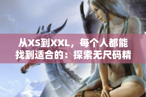 从XS到XXL，每个人都能找到适合的：探索无尺码精品产品的多样性与包容性