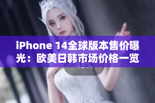 iPhone 14全球版本售价曝光：欧美日韩市场价格一览