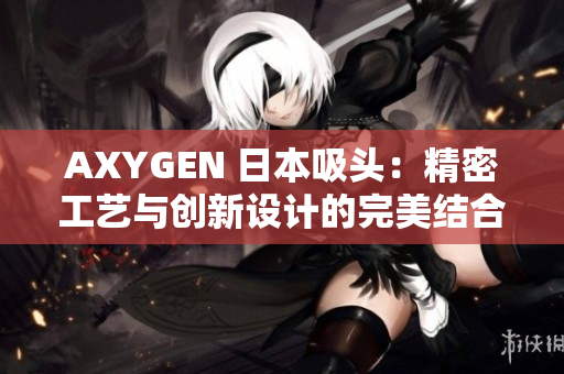 AXYGEN 日本吸头：精密工艺与创新设计的完美结合