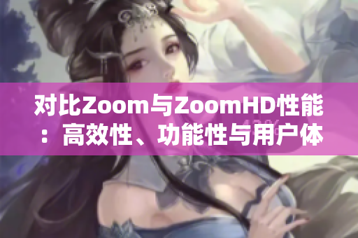 对比Zoom与ZoomHD性能：高效性、功能性与用户体验的全面解析