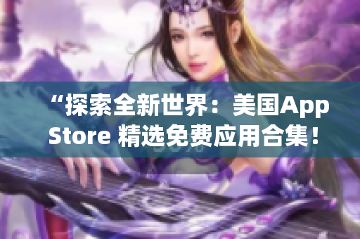 “探索全新世界：美国App Store 精选免费应用合集！”