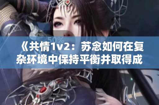 《共情1v2：苏念如何在复杂环境中保持平衡并取得成功》