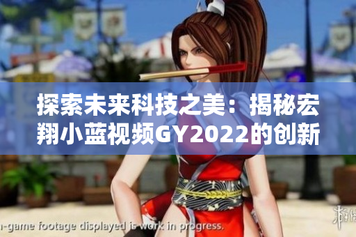 探索未来科技之美：揭秘宏翔小蓝视频GY2022的创新特色