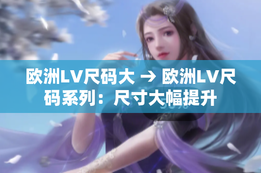 欧洲LV尺码大 → 欧洲LV尺码系列：尺寸大幅提升