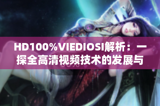 HD100%VIEDIOSI解析：一探全高清视频技术的发展与应用