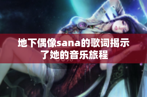 地下偶像sana的歌词揭示了她的音乐旅程