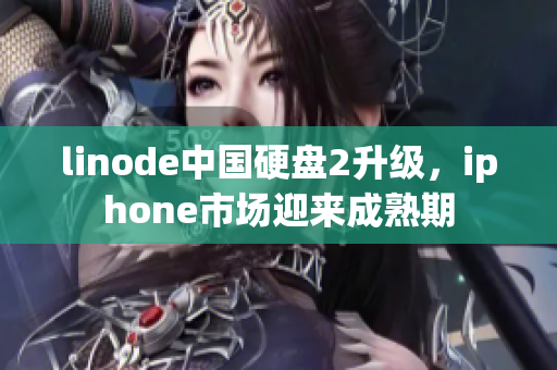 linode中国硬盘2升级，iphone市场迎来成熟期