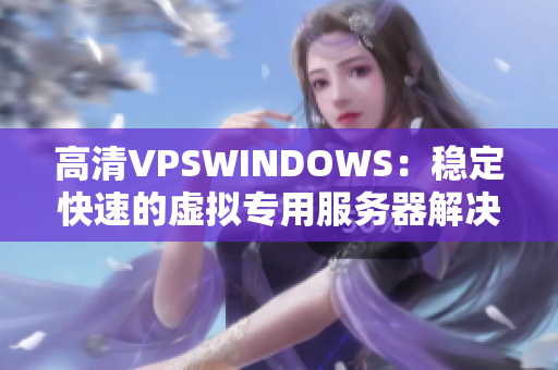 高清VPSWINDOWS：稳定快速的虚拟专用服务器解决方案