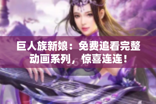 巨人族新娘：免费追看完整动画系列，惊喜连连！