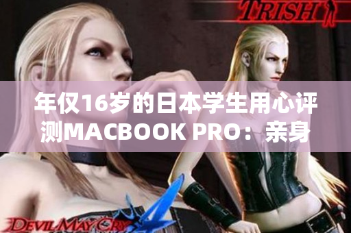 年仅16岁的日本学生用心评测MACBOOK PRO：亲身体验告诉你是否值得购买