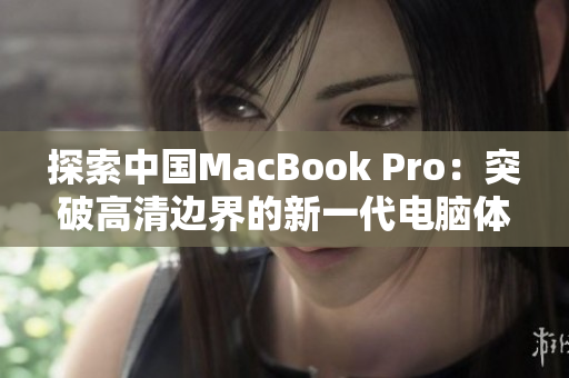 探索中国MacBook Pro：突破高清边界的新一代电脑体验