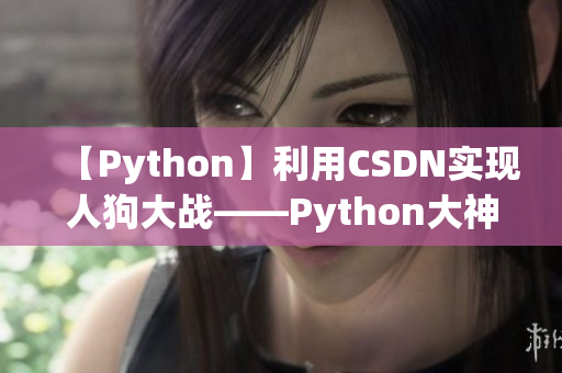 【Python】利用CSDN实现人狗大战——Python大神与智能犬交锋