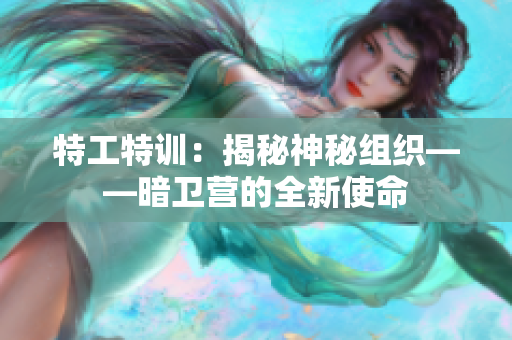 特工特训：揭秘神秘组织——暗卫营的全新使命