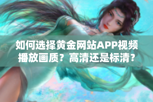 如何选择黄金网站APP视频播放画质？高清还是标清？详解选择指南