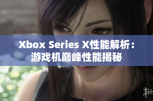 Xbox Series X性能解析：游戏机巅峰性能揭秘