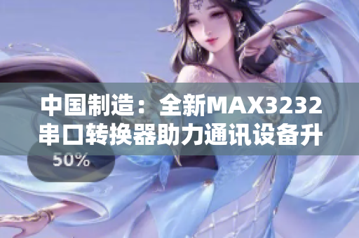 中国制造：全新MAX3232串口转换器助力通讯设备升级