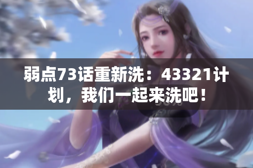 弱点73话重新洗：43321计划，我们一起来洗吧！