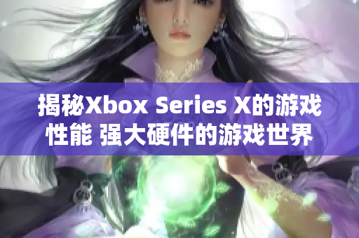 揭秘Xbox Series X的游戏性能 强大硬件的游戏世界探索